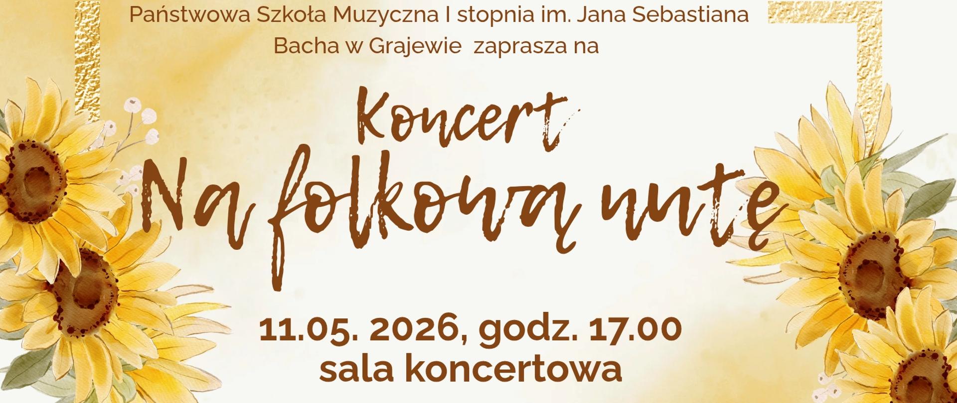 Plakat w jasnej, kremowo-żółtej kolorystyce z dekoracyjnymi akwarelowymi słonecznikami po lewej i prawej stronie. Na górze znajduje się tekst: ‘Państwowa Szkoła Muzyczna I stopnia im. Jana Sebastiana Bacha w Grajewie zaprasza na’. Centralnie, dużą ozdobną czcionką, widnieje tytuł: ‘Koncert Na folkową nutę’. Poniżej podano datę i godzinę: ‘11.05.2026, godz. 17.00’, oraz miejsce: ‘sala koncertowa’. Na dole znajduje się informacja o programie: tańce i pieśni ludowe wykonywane przez szkolną orkiestrę smyczkową, akordeon i chór. Występują nauczyciele i uczniowie szkoły muzycznej w Grajewie oraz gościnnie nauczyciele i uczniowie szkoły muzycznej w Mońkach.