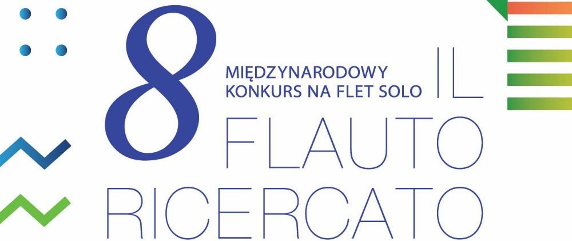 Na białym tle niebieski napis 8 MIĘDZYNARODOWY KONKURS NA FLET SOLO IL FLAUTO RICERCATO. W rogach grafiki kolorowe figury geometryczne. 