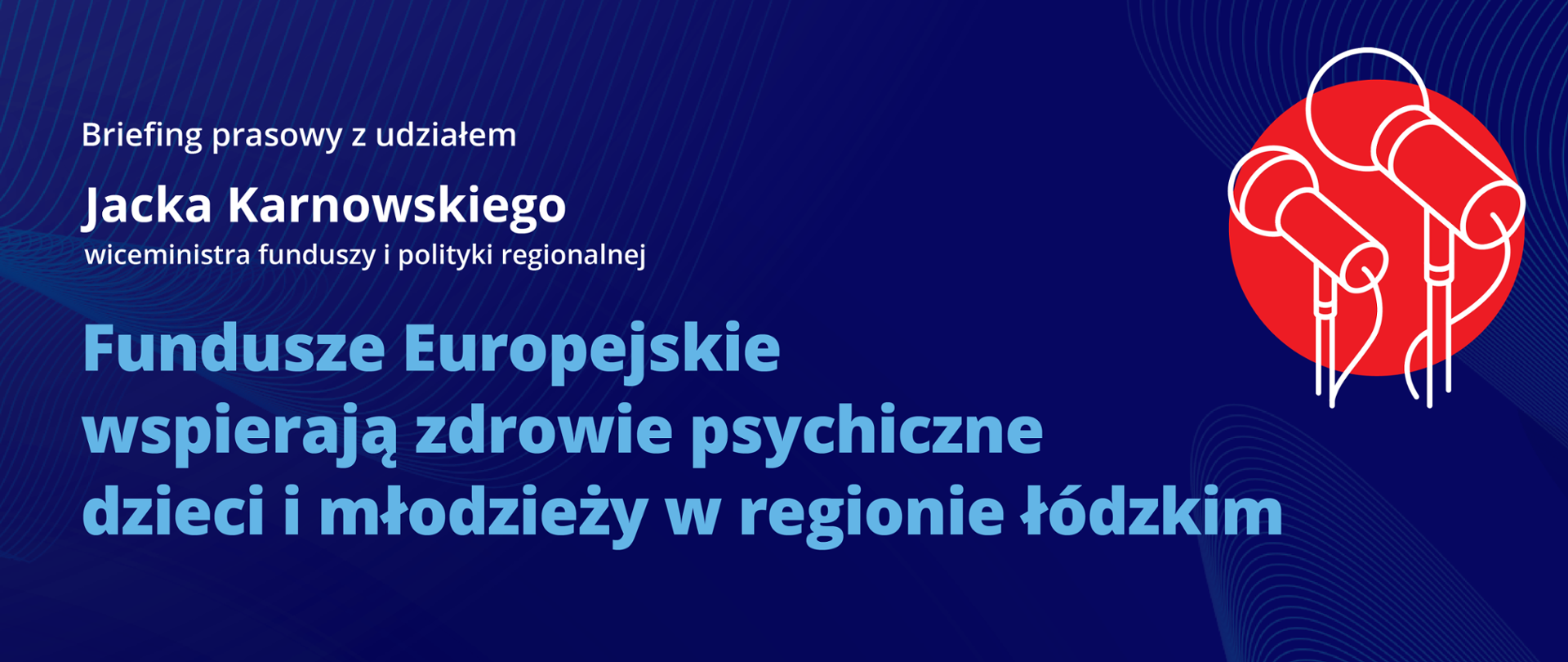 Na grafice napis: briefing prasowy z udziałem Jacka Karnowskiego wiceministra funduszy i polityki regionalnej, Fundusze Europejskie wspierają zdrowie psychiczne dzieci i młodzieży w regionie łódzkim, 7 sierpnia godz. 10:20