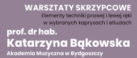 Tło fioletowe, na grafice informacje: Warsztaty skrzypcowe "Elementy techniki prawej i lewej ręki w wybranych kaprysach i etiudach. Prof. dr hab. Katarzyna Bąkowska Akademia Muzyczna w Bydgoszczy