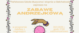 Na górze plakatu widnieje napis Państwowa Szkoła Muzyczna I stopnia zaprasza na zabawę andrzejkową. Na środku znajdują się ręce trzymające różową kulę wróżbiarską. Po lewej stronie informacja, że w programie odbędą się zabawy z nagrodami oraz wróżby, a po prawej stronie data 28.11.2025 r. godzina 17:00 sala koncertowa. 