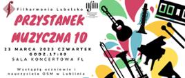 Po prawej stronie na kolorowych plamach widać czarne kształty instrumentów, po lewej stronie na górze loga filharmonii lubelskiej i osm w lublinie, poniżej duży napis Przystanek Muzyczna 10, 23 marca 2023, czwartek, godz. 17:00, sala koncertowa Filharmonii Lubelskiej, Wystąpią uczniowie i nauczyciele OSM w Lublinie, Zapraszamy.