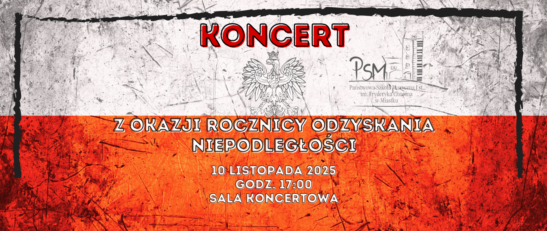 Plakat koncertu z okazji rocznicy odzyskania niepodległości. Tło stylizowane jest na polską flagę w odcieniach bieli i czerwieni, z fakturą przypominającą przetarcia. Pośrodku znajduje się godło – biały orzeł. Na górze widnieje duży napis „KONCERT”. Poniżej tekst: „Z okazji rocznicy odzyskania niepodległości”. W dolnej części podano informacje: „10 listopada 2025, godz. 17:00, sala koncertowa”. Po prawej stronie umieszczono logo Państwowej Szkoły Muzycznej I st. im. Fryderyka Chopina w Miastku.