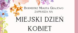 Kolorowy plakat z zapowiedzią koncertu z okazji miejskich obchodów Dnia Kobiet- Tekst zapisany ciemną czcionką drukowaną: Burmistrz miasta Grajewo zaprasza na Miejski Dzień Kobiet 