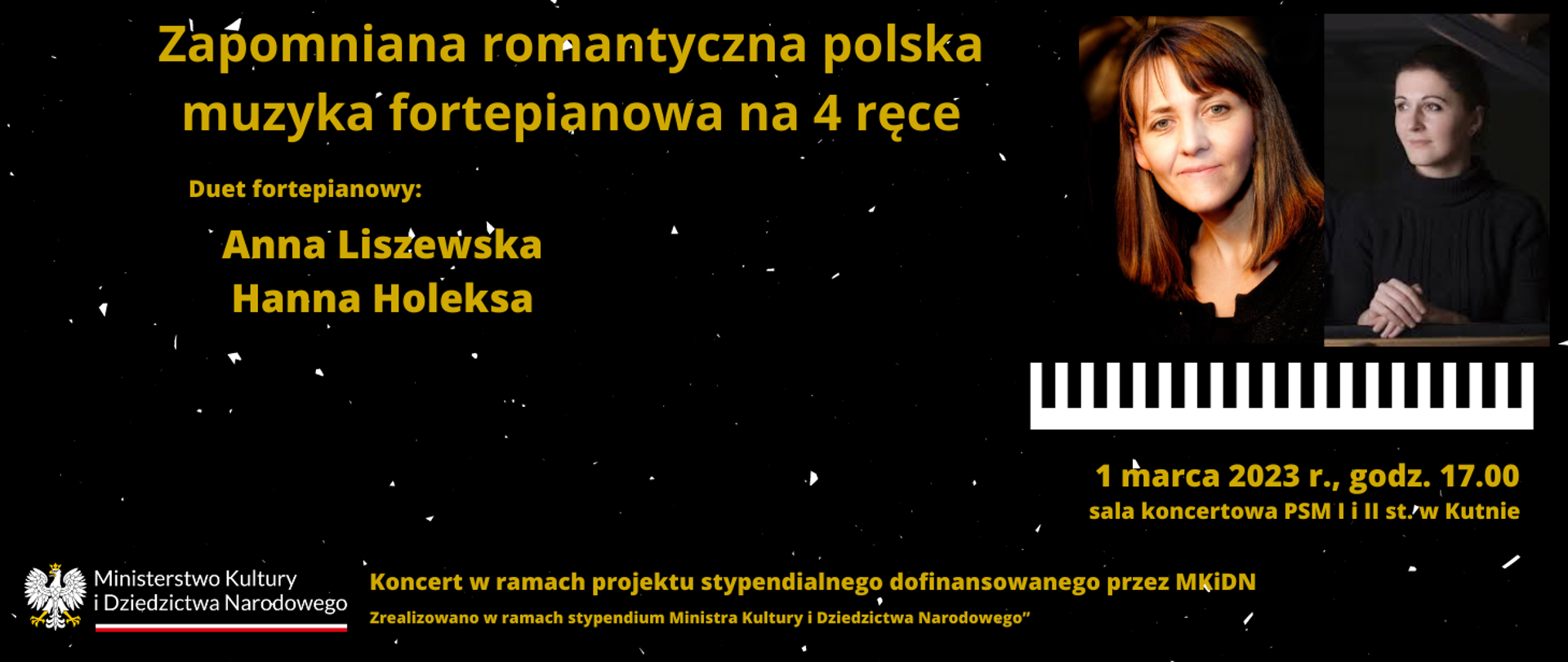 plakat, czarne tło, żółte napisy - treść - Duet fortepianowy - Zapomniana romantyczna polska muzyka na 4 ręce, Anna Liszewska i Hanna Holeksa, w prawym górnym rogu zdjęcia artystek, poniżej klawiatura fortepianu, napis - 1 marca 2023 godz. 18.00, sala koncertowa PSM I i II st. w Kutnie, lewy dół plakatu logo Ministerstwa Kultury i napis: Koncert w ramach projektu stypendialnego dofinansowanego prze MKiDN