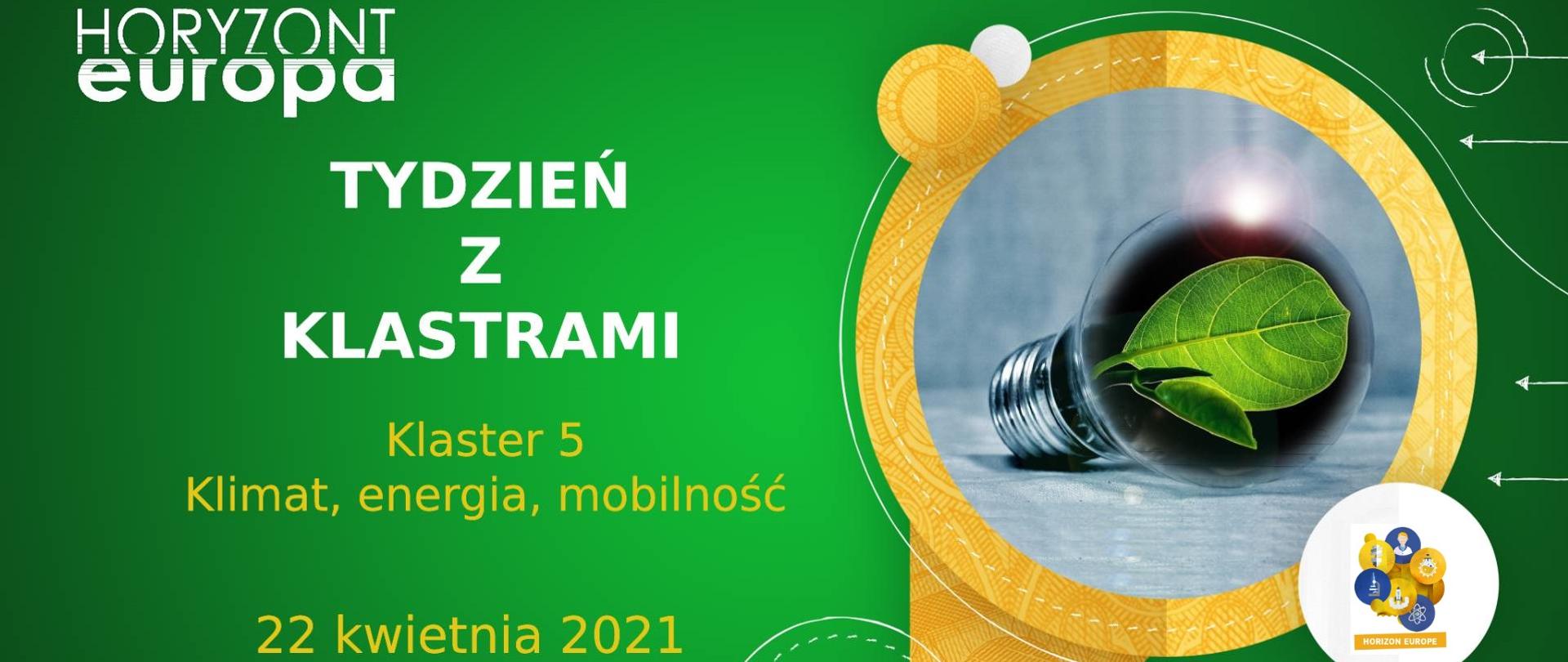 Na zielonym tle na górze napis Horyzont Europa, poniżej napis Tydzień z klastrami Klaster 5 Klimat, energia, mobilność 22 kwietnia 2021 wydarzenie online. Po prawo w złotym kółku zdjęcie rośliny w żarówce. Na dole po prawo pasek logotypów NCBR i KPK