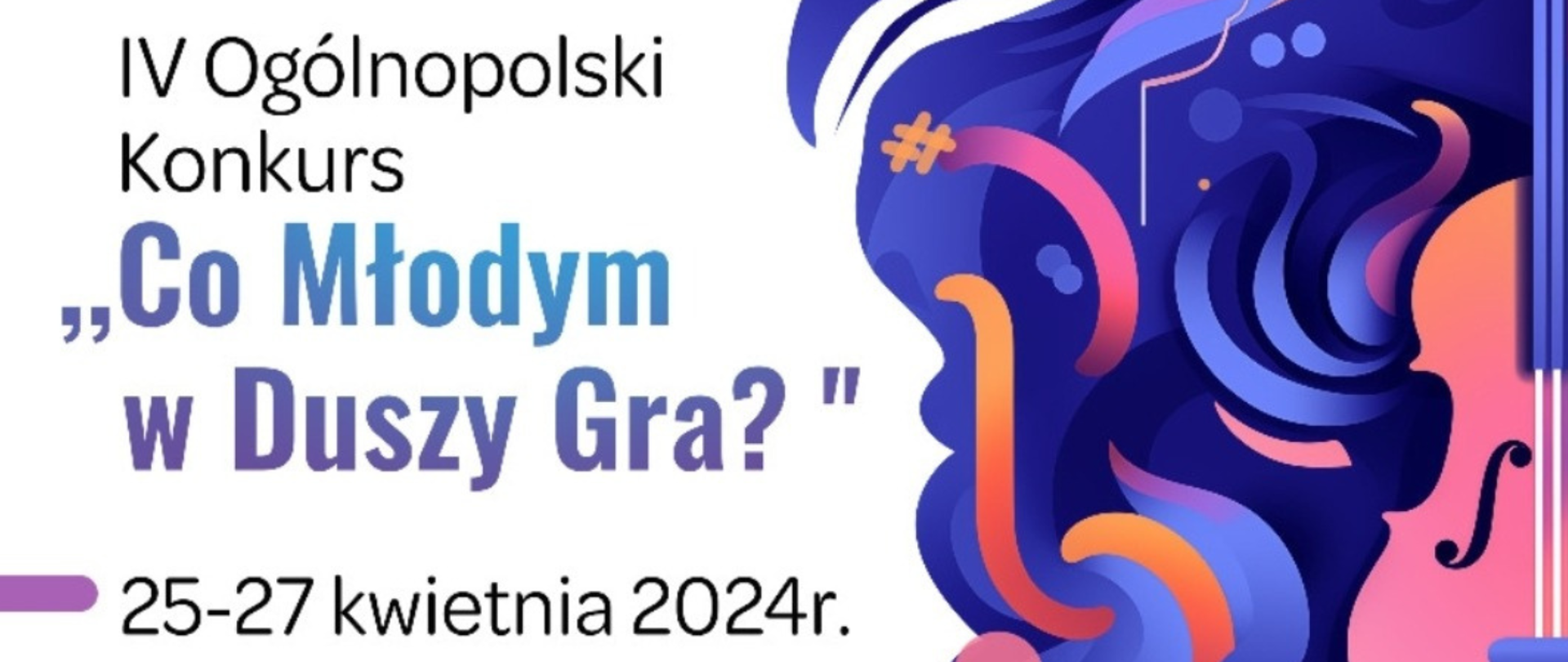Białe tło, a na nim z prawej strony esy floresy w kolorze fioletowo-niebiesko-pomarańczowo-różowym a wśród nich różowo-pomarańczowe skrzypce z fioletowym grayfem, a z lewej strony napisy IV Ogólnopolski Konkurs (w kolorze czarnym) "Co Młodym w Duszy Gra?" (w kolorze niebiesko-fioletowym 25-27 kwietnia 2024 r. (w kolorze czarnym)