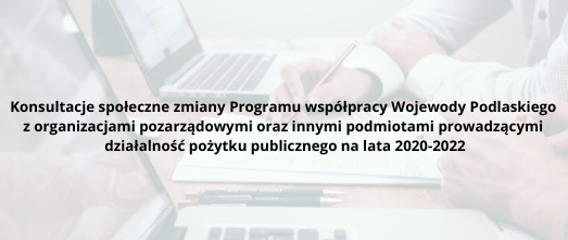 Baner z napisem Konsultacje społeczne zmiany Programu współpracy Wojewody Podlaskiego z organizacjami pozarządowymi oraz innymi podmiotami prowadzącymi działalność pożytku publicznego na lata 2020-2022