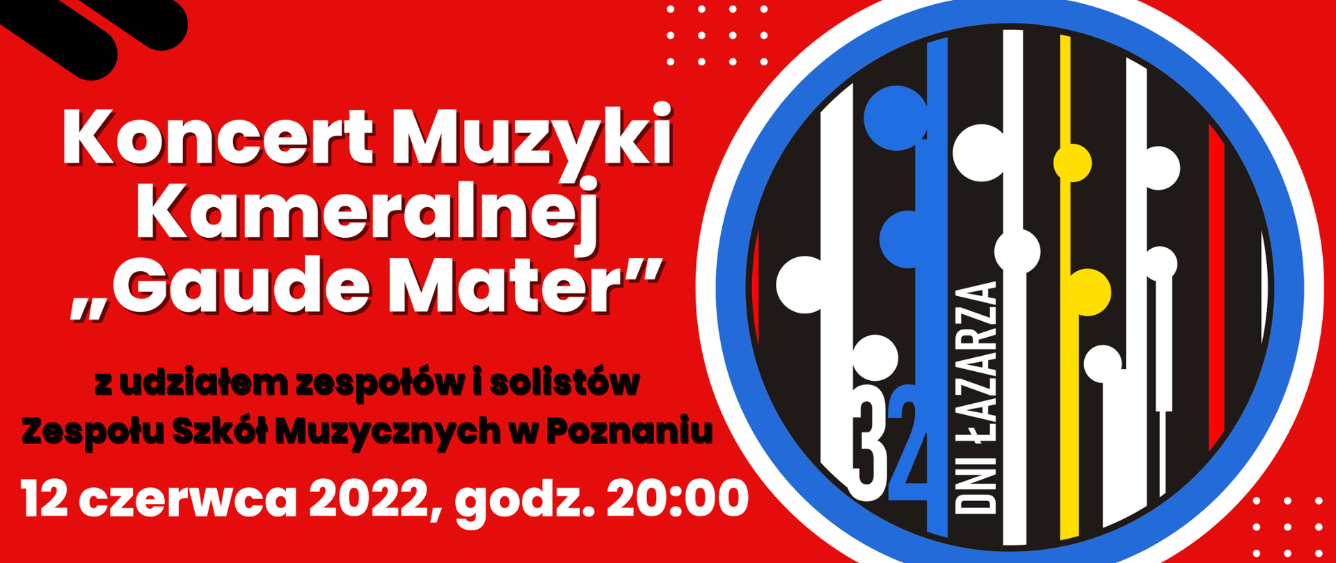 Grafika za logiem 32 DNI ŁAZARZA. Z lewej strony na czerwonym tle biały napis:/"Koncert Muzyki Kameralnej „Gaude Mater”"/ czarny napis: z udziałem zespołów i solistów Zespołu Szkół Muzycznych w Poznaniu. Biały napis: 12 czerwca 2022, godz. 20:00"/