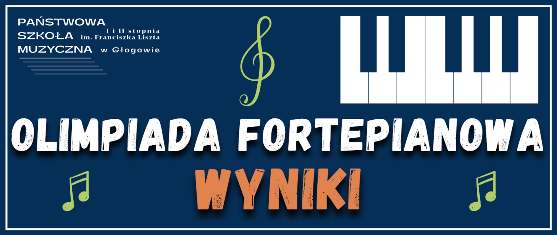 Na ciemnoniebieskim tle biała ramka, a w niej: w lewym górnym rogu białe logo z pełną nazwą szkoły i pięciolinią, w prawym górnym rogu symbol klawiatury fortepianu, pośrodku górnej części klucz wiolinowy w kolorze zielonym, w dolnej części , na całą szerokość obrazka, biały napis: "OLIMPIADA FORTEPIANOWA", pod nim większy pomarańczowy napis: "WYNIKI", a po jego prawej i lewej stronie zielone nuty. 