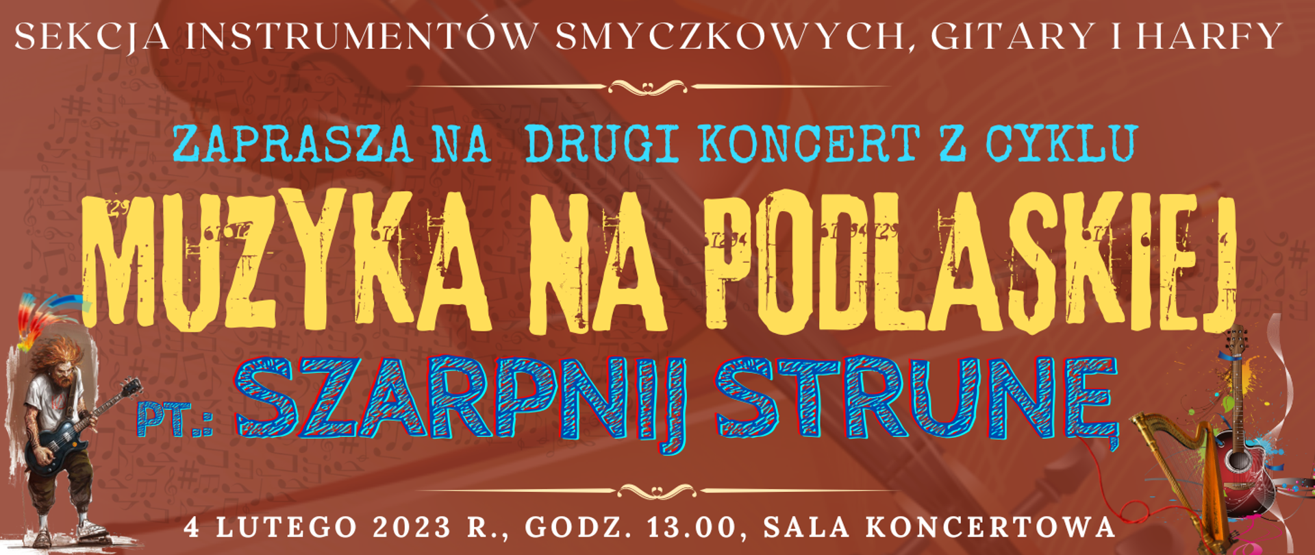 baner z ciemno brązowym tłem z transparentnym zdjęciem skrzypiec, na górze białymi literami: sekcja instrumentów smyczkowych, gitary i harfy, niżej jasny ozdobnik w postaci linii, pod tym jasno niebieskim kolorem: zaprasza na drugi koncert z cyklu, niżej jasno pomarańczowym kolorem: muzyka na podlaskiej, pod tym niebieskim kolorem z czerwonymi krawędziami: pt.: szarpnij strunę, poniżej ozdobnik w postaci jasnej linii, na dole białym kolorem: 4 lutego 2023 r. godz. 13.00, sala koncertowa, po lewej na dole grafika typu clip art przedstawiająca osobę grającą na gitarze, po prawej zdjęcia artystyczne gitary i harfy