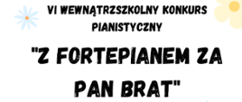 Na białym tle w prawym górnym rogu kwiat w kolorze żółtym. Pośrodku tekst: VI Wewnątrzszkolny konkurs pianistyczny "Z fortepianem za pan brat".