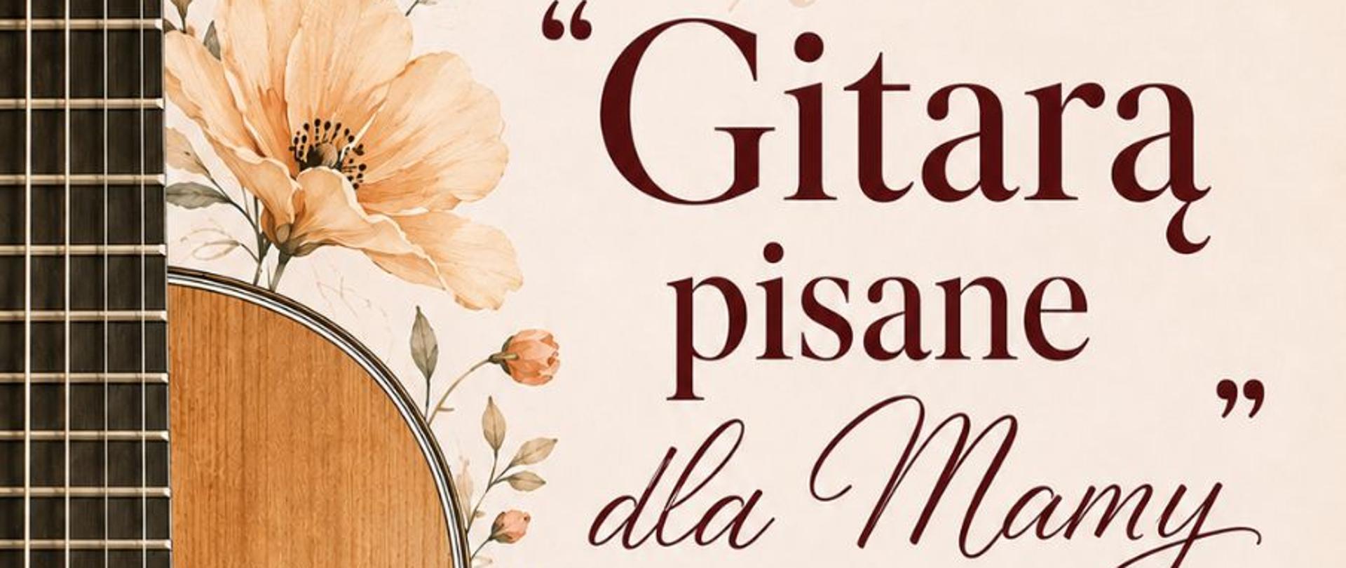 Plakat zapowiada audycję klasową zatytułowaną „Gitarą pisane dla Mamy”. Dominują na nim ciepłe, pastelowe barwy (beż, brąz, zgaszony róż), a głównymi elementami graficznymi są pudło rezonansowe gitary klasycznej oraz delikatne motywy kwiatowe i nutowe. Na plakacie znajdują się wszystkie kluczowe informacje organizacyjne: Wykonawcy: Uczniowie klasy gitary Jadwigi Wołek. Data: 28 maja (czwartek), godzina 16:15. Miejsce: Aula Państwowej Szkoły Muzycznej I stopnia w Rabce-Zdroju. Dodatkowa informacja: Wyróżniony dopisek na dole informuje o krótkiej wywiadówce dla rodziców bezpośrednio po koncercie.
