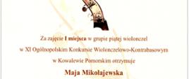 Zdjęcie przedstawiające dyplom za zajęcie I miejsca w grupie piątej wiolonczel przez Maję Mikołajewską, w XI Ogólnopolskim Konkursie Wiolonczelowo-Kontrabasowym w Kowalewie Pomorskim zorganizowanym 30 kwietnia 2025 roku przez Stowarzyszenie Miłośników Kultury i Publiczną Szkołę Muzyczną I Stopnia w Kowalewie Pomorskim. Podpisany Dyrektor Szkoły - Krzysztof Sypek.
