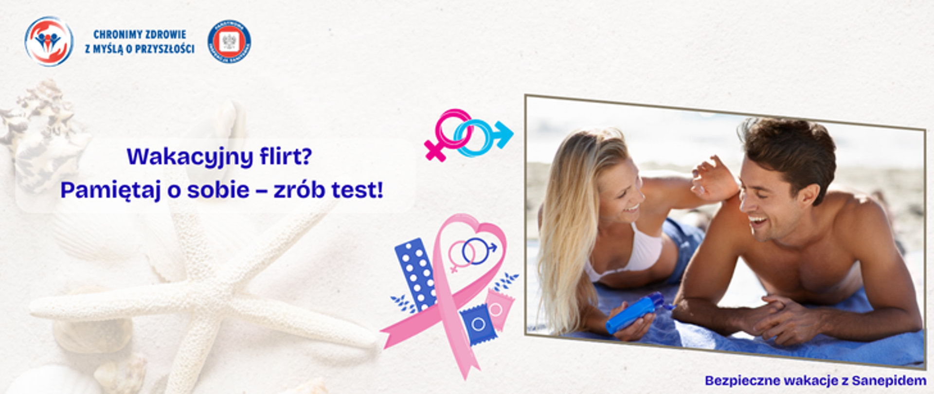 Grafika przedstawia kobietę i mężczyznę, którzy leżą na kocu na plaży. Oboje są uśmiechnięci i szczęśliwi. Po lewej stronie na kremowym piaskowym tle umieszczono symbole takie wenus i mars symbolizujące płeć męską i żeńską , tabletki, wstążkę z sercem, opakowanie z prezerwatywami. Na środku umieszczono napis Wakacyjny flirt ? Pamiętaj o sobie - zrób test. A w lewym górnym rogu znajdują siędwa logo \Inspekcji Sanitarnej oraz napis Chronimy Zdrowie z Myślą o Przyszłości.