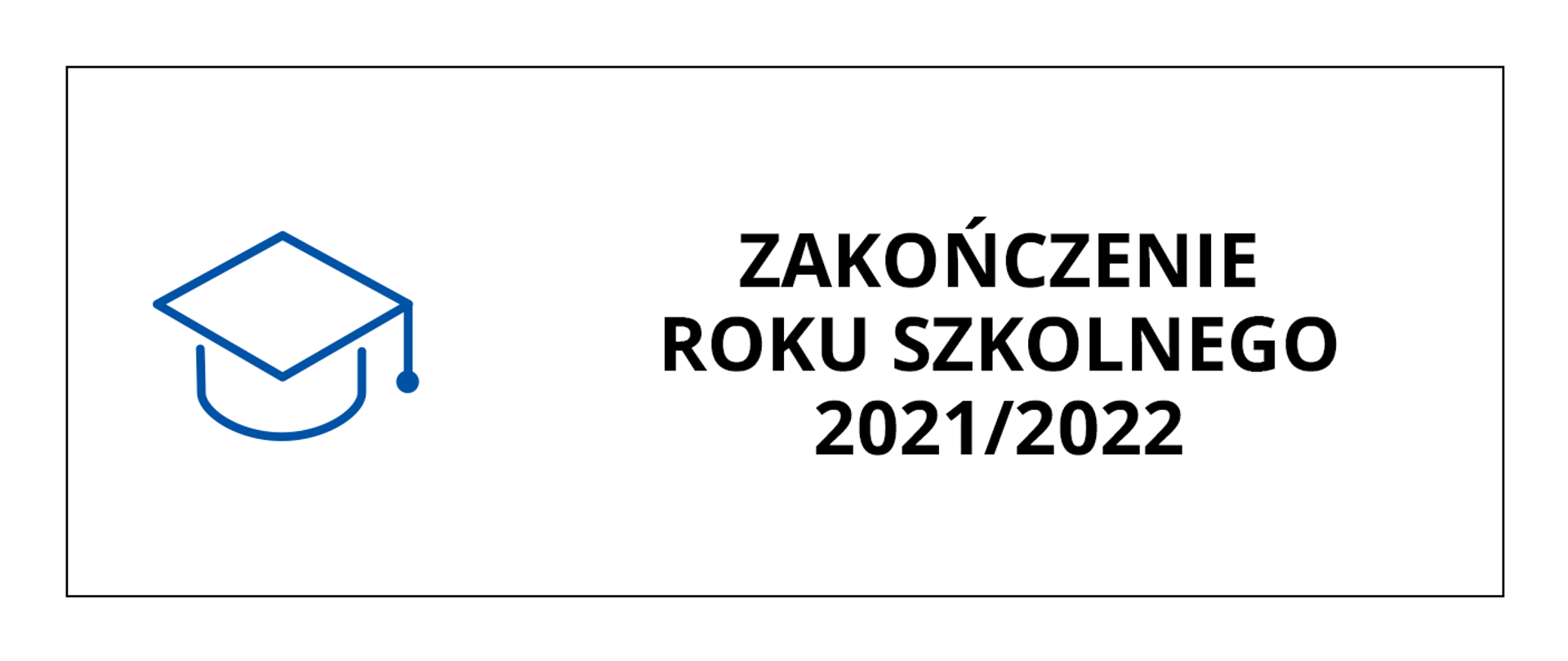 Baner przedstawia czarny napis na białym tle o treści: Zakończenie roku szkolnego 2021/2022, po lewej stronie napisu grafika przedstawiająca obrys czapki absolwenta. Całość obramowana cienką czarną linią.