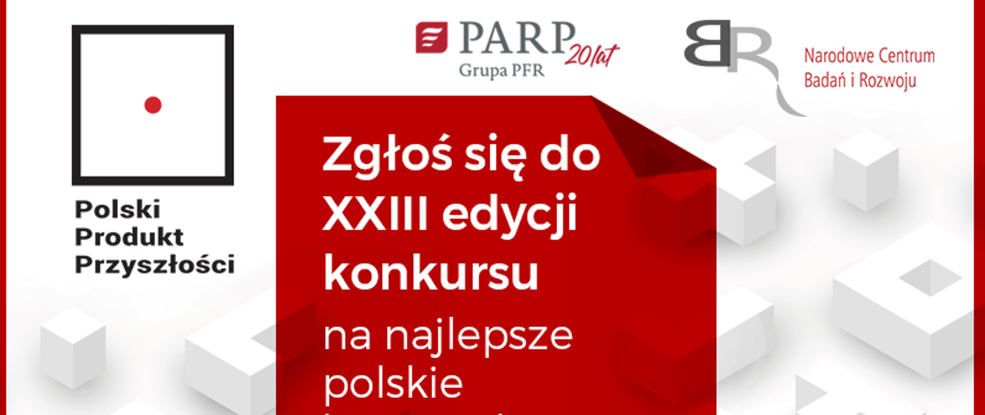 baner reklamowy 23 edycji konkursu na najlepsze polskie innowacje - na banerze logo Polski Produkt Przyszłosci, logo grupy PARP i logo Narodowego Centrum Banań i Rozwoju. w środkowej czesci na czerwonym tle napis "Zgłoś się do xxiii edycji konkursu na najlepsze polskie innowacje 