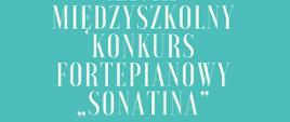 4 Wyrazy wielkimi białymi literami w 4 rzędach: Międzyszkolny Konkurs Fortepianowy Sonatina.