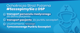 #SzczepimySię z OSP. Baner reklamujący akcję, na nim napisy #SzczepimySię z OSP, transport personelu medycznego do pacjenta,
transport pacjenta do punktu szczepień, uruchomienie nowego Tymczasowego Punktu Szczepień.