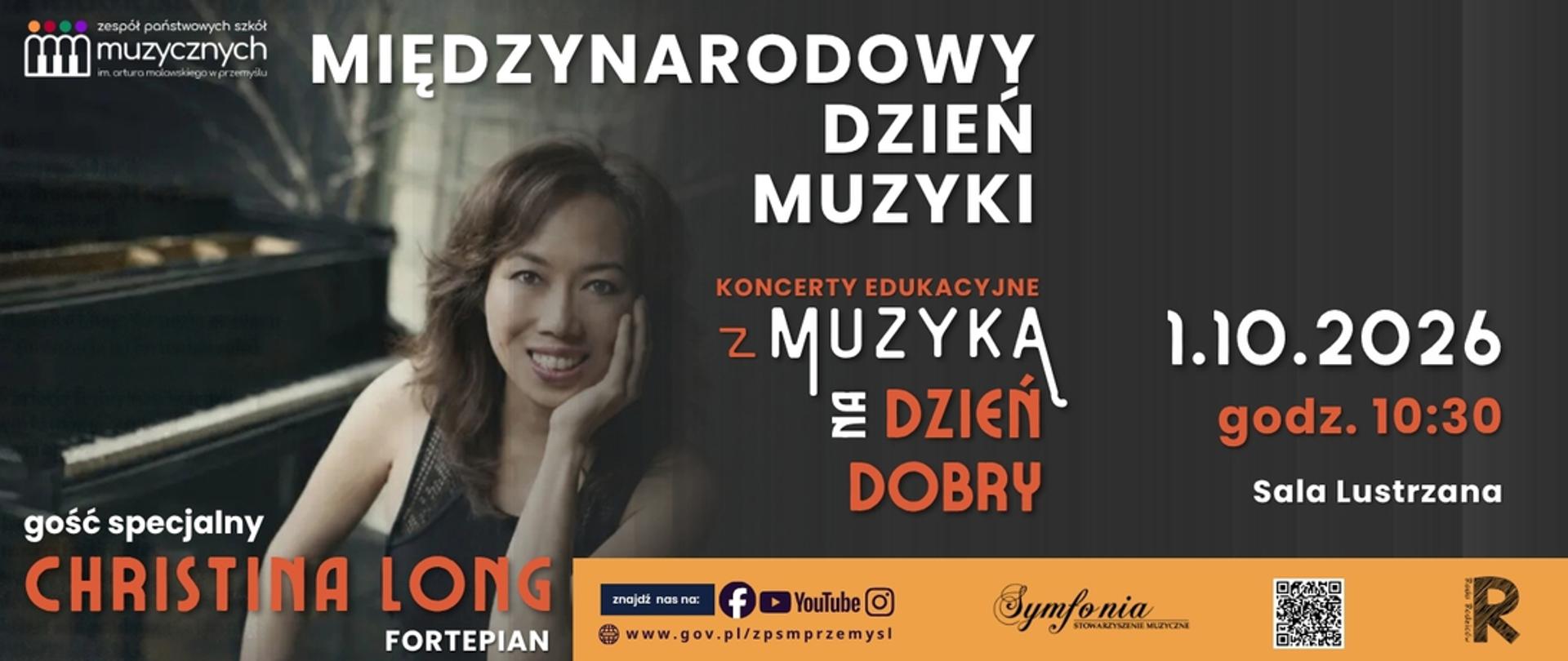 Plakat promujący wydarzenie „Międzynarodowy Dzień Muzyki” organizowane przez Zespół Państwowych Szkół Muzycznych im. Artura Malawskiego w Przemyślu. Po lewej stronie znajduje się zdjęcie uśmiechniętej pianistki, Christiny Long, opierającej głowę na dłoni przy fortepianie. Poniżej widnieje napis „gość specjalny CHRISTINA LONG FORTEPIAN”. W centralnej i prawej części plakatu umieszczono duże napisy: „MIĘDZYNARODOWY DZIEŃ MUZYKI”, „KONCERTY EDUKACYJNE Z MUZYKĄ NA DZIEŃ DOBRY” oraz informację o dacie i miejscu: „1.10.2026, godz. 10:30, Sala Lustrzana”. Na dole znajduje się pomarańczowy pasek z adresami profilów w mediach społecznościowych, adresem strony internetowej (www.gov.pl/zpsmprzemysl) oraz logotypami partnerów i kodem QR.