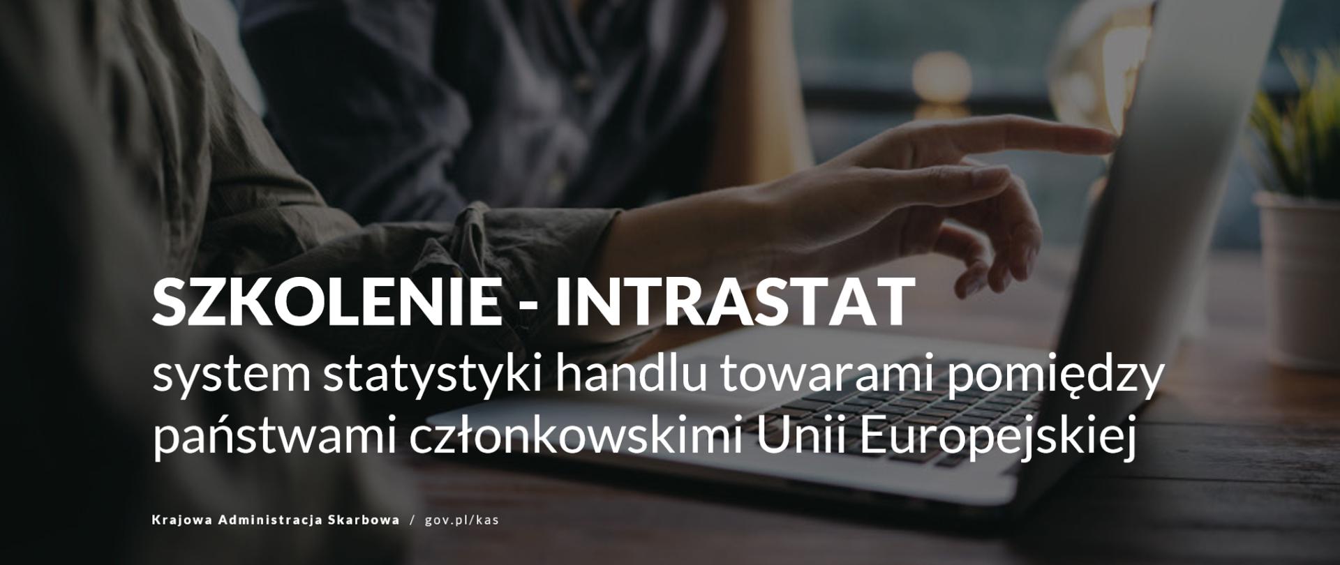 Dłoń wskazująca na ekran komputera. Napis Szkolenie INTRASTAT. System statystyki handlu towarami pomiędzy państwami członkowskimi UE. 