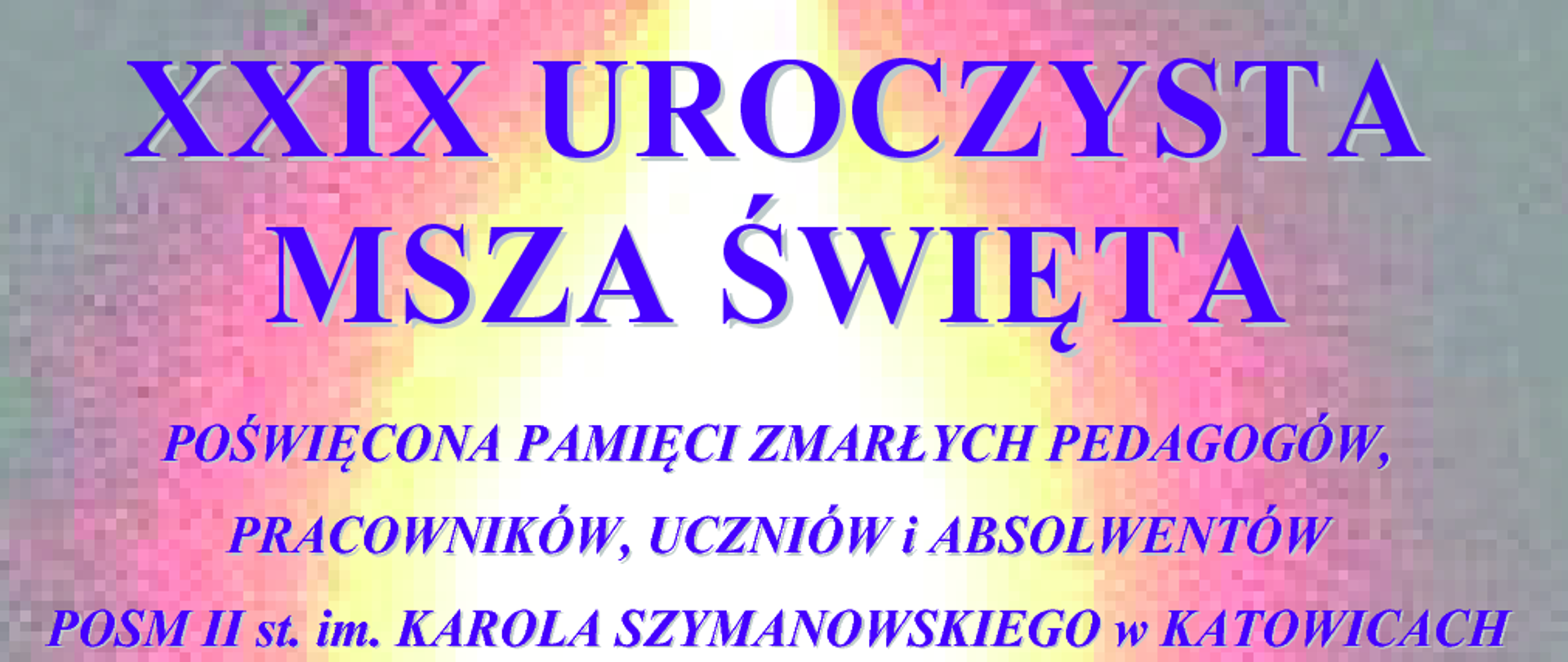 Plakat zapowiadający XXIX Uroczystą Mszę Świętą poświęconą pamięci zmarłych pedagogów, pracowników, uczniów i absolwentów POSM II st. im. K. Szymanowskiego w Katowicach. Nabożeństwo odbędzie się w piątek, 30 października 2026 r. o godz. 12:00 w Kościele pod wezwaniem Matki Boskiej Piekarskiej przy ul. Ułańskiej 13 w Katowicach. Szczegółowy program oprawy muzycznej znajduje się w treści strony.