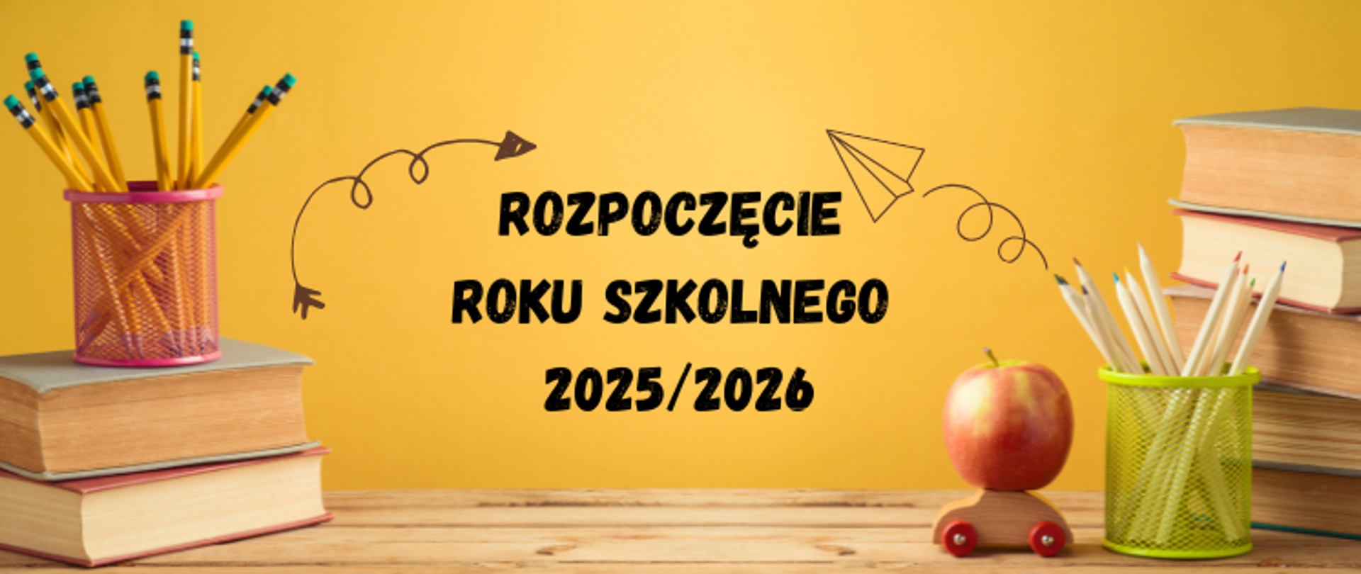Zdjęcie przedstawia na żółtym tle, po lewej stronie dwie książki ułożone płasko jedna na drugiej oraz różowy kubek wypełniony żółtymi ołówkami stojący na nich, na środku strony pomiędzy strzałkami napis Rozpoczęcie roku szkolnego 2025/2026, po prawej stronie drewniany, zabawkowy samochodzik z czerwonym jabłku na dachu, obok żółty kubek z kolorowymi kredkami oraz pięć książek położonych płasko jedna na drugiej.