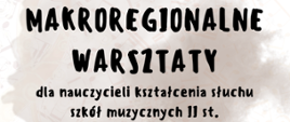 Plakat w jasnej, beżowej tonacji z delikatnym tłem z motywem nut i zapisów muzycznych. U góry duży, czarny, odręczny napis „Makroregionalne Warsztaty”, poniżej mniejszy tekst o warsztatach dla nauczycieli kształcenia słuchu szkół muzycznych II stopnia.