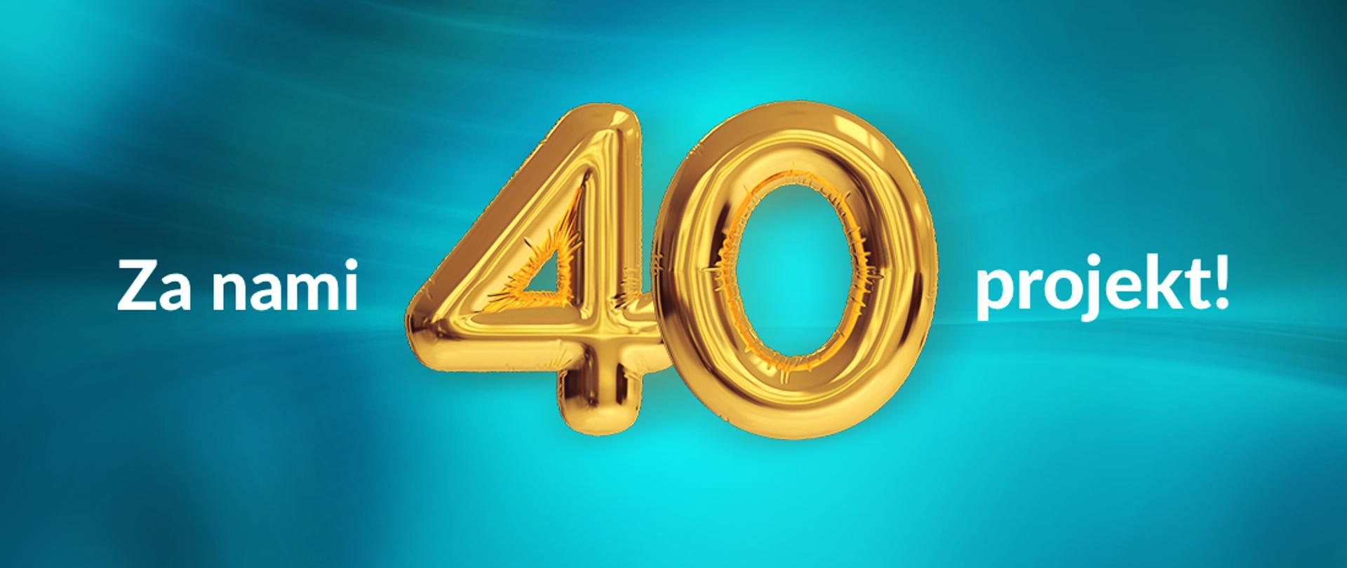 Napis: Za nami 40 projekt! Liczba 40 to dmuchany balonik
