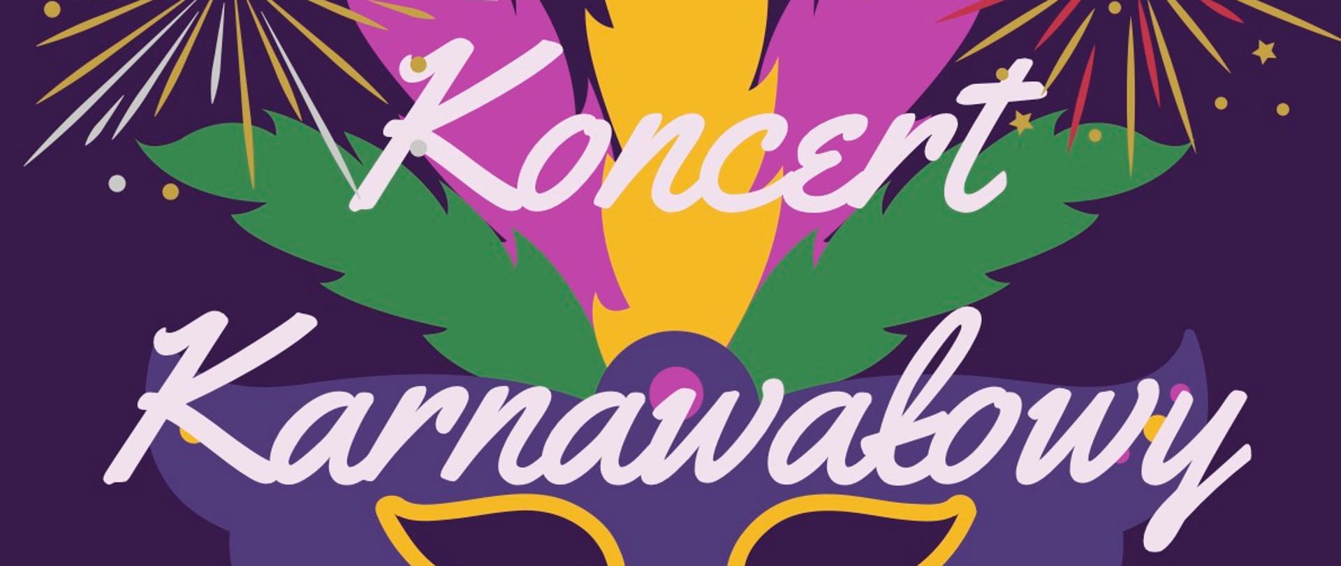 Plakat na fioletowym tle, duży biały napis "Koncert Karnawałowy" za napisem grafika przedstawiająca maskę karnawałową z pióropuszem w kolorze zielonym, różowym i żółtym, na dalszym tle grafika przedstawiająca wystrzał fajerwerków. Poniżej białe napisy 4 lutego 2023 godzina 12 Centrum Kultury w Żyrardowie 