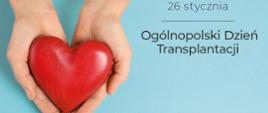 Na niebieskim tle dwie dłonie trzymają przedmiot w kształcie symbolu serca. Po prawej stronie napis "26 stycznia Ogólnopolski Dzień Transplantacji". 