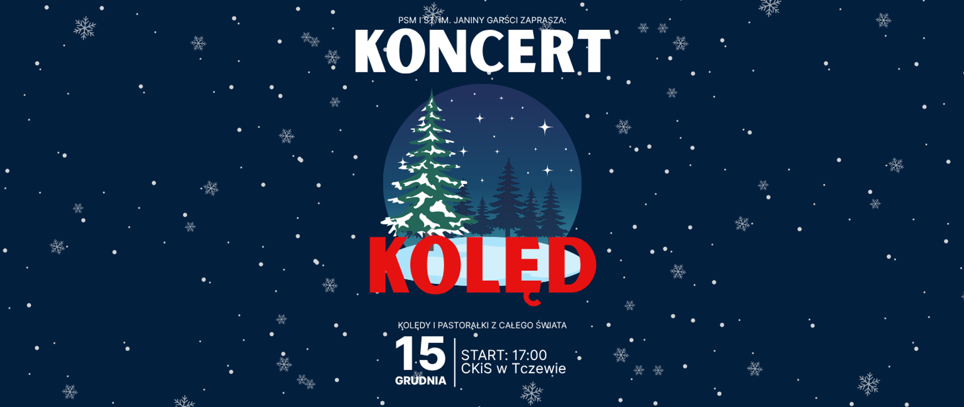 Na granatowym tle gdzieniegdzie grafika białych kulek śnieżnych i gwiazdek śniegu. Po środku okrągła grafika: niebieskie tło z choinkami i gwiazdkami. Treść plakatu: PSM I st. im Janiny Garści zaprasza: KONCERT KOLĘD; kolędy i pastorałki z całego świata; 15 grudnia; start 17:00 CKiS w Tczewie.