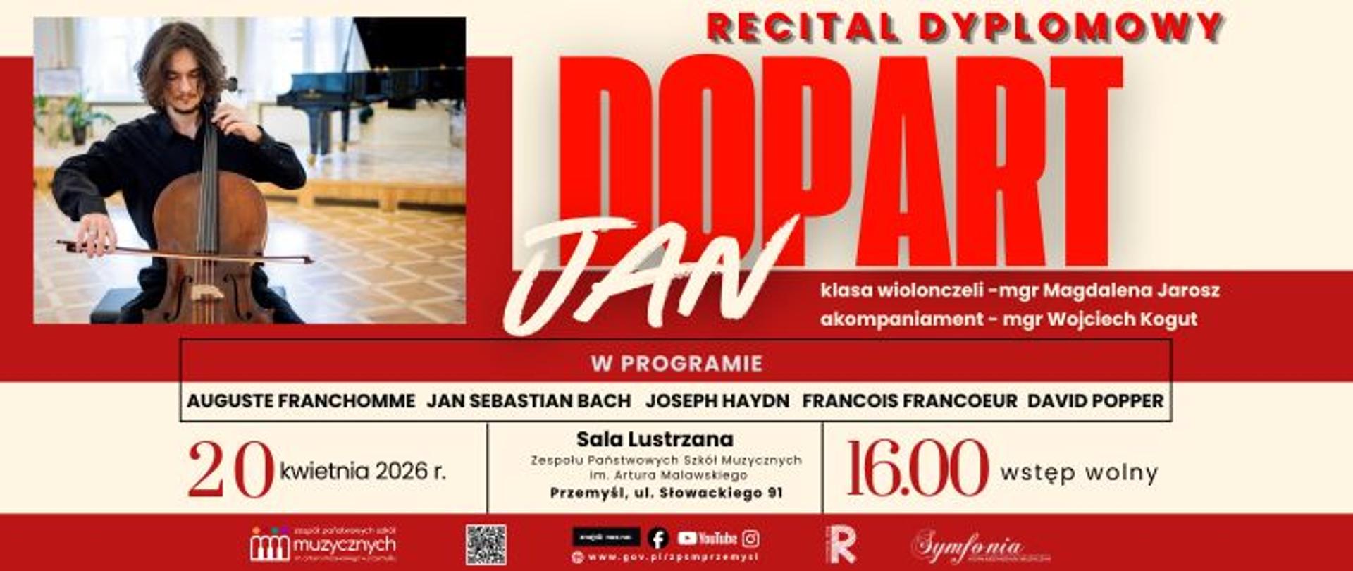  Zapytanie zostało przetworzone
Plakat informujący o wydarzeniu pod tytułem Recital Dyplomowy Jana Doparta. Jan Dopart występuje w klasie wiolonczeli mgr Magdaleny Jarosz, a przy fortepianie towarzyszy mu akompaniator mgr Wojciech Kogut. W programie koncertu zaplanowano utwory takich kompozytorów jak Auguste Franchomme, Jan Sebastian Bach, Joseph Haydn, Francois Francoeur oraz David Popper. Recital odbędzie się 20 kwietnia 2026 roku o godzinie 16:00 w Sali Lustrzanej Zespołu Państwowych Szkół Muzycznych im. Artura Malawskiego w Przemyślu, przy ulicy Słowackiego 91. Wstęp na wydarzenie jest wolny. Po lewej stronie plakatu znajduje się zdjęcie artysty grającego na wiolonczeli w sali koncertowej. W dolnej części grafiki umieszczono logotypy szkoły i partnerów, odnośniki do mediów społecznościowych oraz kod QR. Całość zachowuje spójną, biało-czerwoną stylistykę z dynamiczną typografią.