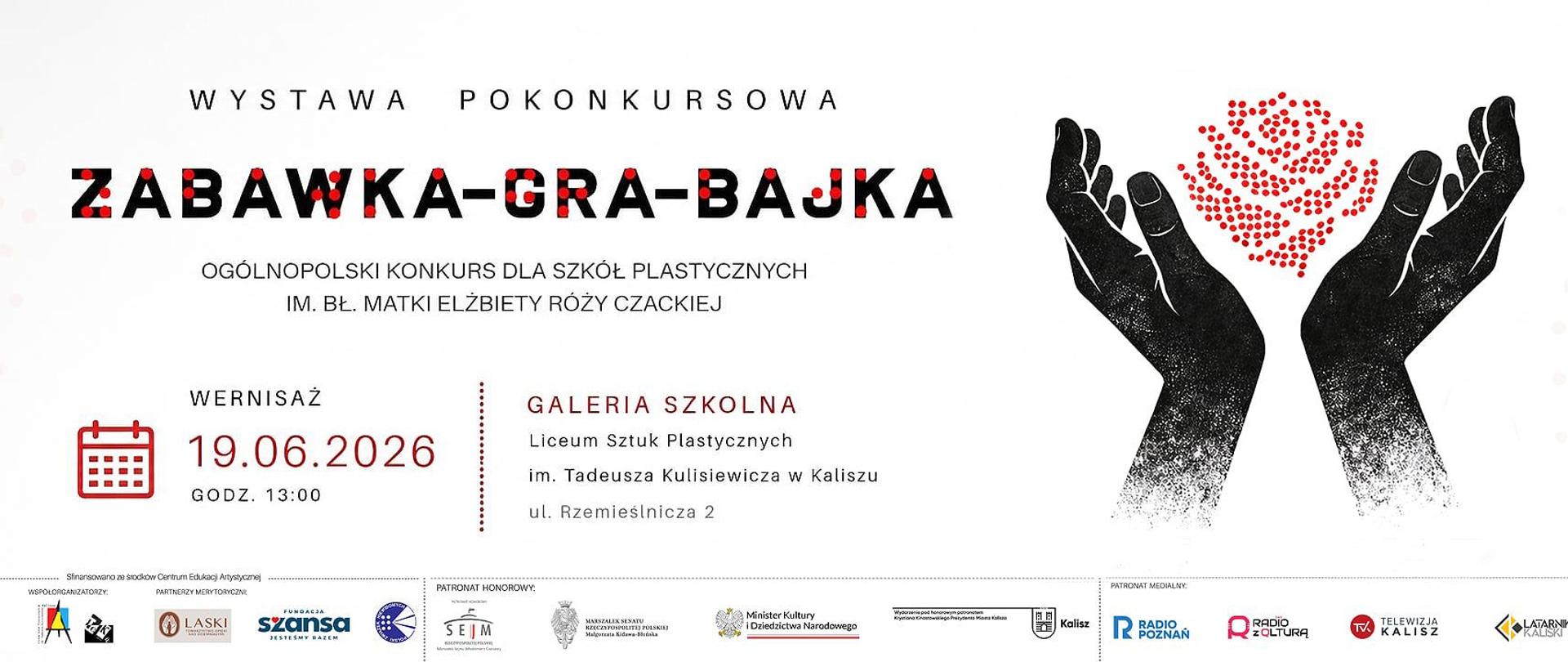 Plakat; po lewej stronie, od góry tekst: wystawa pokonkursowa Zabawka – grajka – bajka, ogólnopolski konkurs dla szkół plastycznych imienia błogosławionej matki Elżbiety róży Czackiej; wernisaż – 19.06.2026 godz. 13:00; galeria szkolna Liceum Sztuk Plastycznych im. Tadeusza Kulisiewicza w Kaliszu, ulica Rzemieślnicza 2; po prawej stronie Logoków konkursu – dwie dłonie trzymające Różą; na dole loga instytucji udzielających patronatu honorowego i medialnego oraz organizatorów i współ organizatorów konkursu
