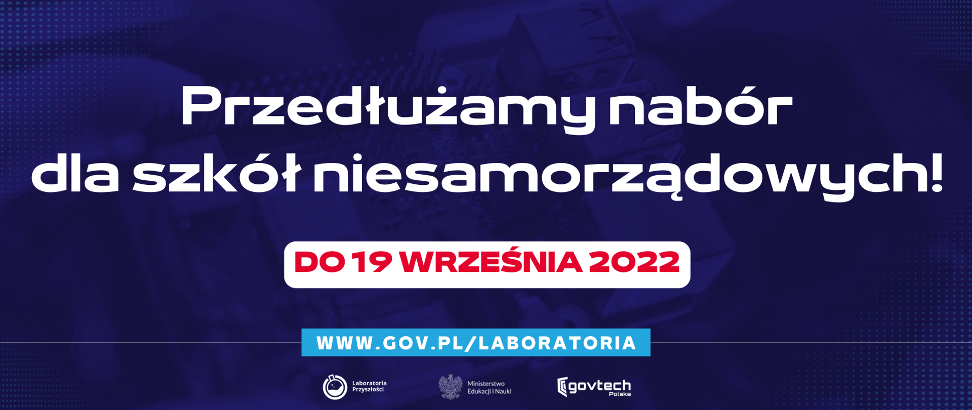 Przedłużamy nabór dla szkół niesamorządowych
do 19 września 2022
www.gov.pl/laboratoria