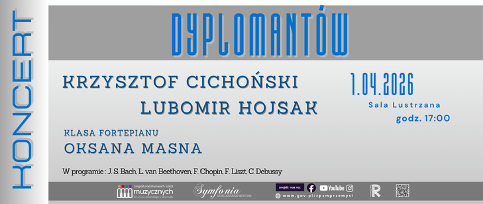 Plakat koncertu dyplomantów. Na szarym tle widnieje duży napis „Dyplomantów”. Występują: Krzysztof Cichoński i Lubomir Hojsak. Klasa fortepianu: Oksana Masna. Koncert odbędzie się 1 kwietnia 2026 roku o godzinie 17:00 w Sali Lustrzanej. W programie utwory Bacha, Beethovena, Chopina, Liszta i Debussy’ego. Po lewej stronie pionowy napis „Koncert”. Na dole znajdują się logotypy instytucji.