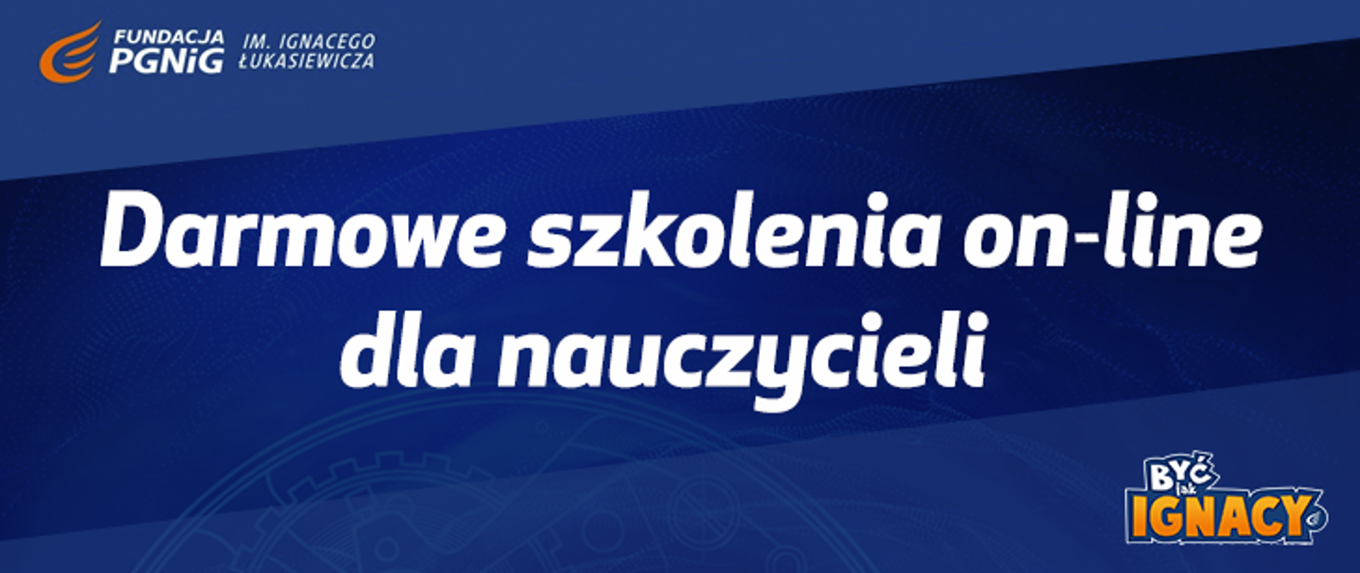 W lewym górnym rogu logo Fundacji PGNiG im. Ignacego Łukasiewicza. Na środku napis Darmowe szkolenia on-line dla nauczycieli. W prawym dolnym rogu logo programu Być jak Ignacy. Całość na niebiesko-grantowym tle. 