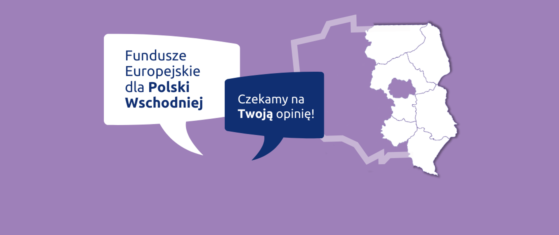 W chmurkach dwa napisy: "Fundusze Europejskie dla Polski Wschodniej" oraz "Czekamy na Twoją opinię". Obok kontur Polski z zaznaczonymi 6 województwami na wschodzie Polski.