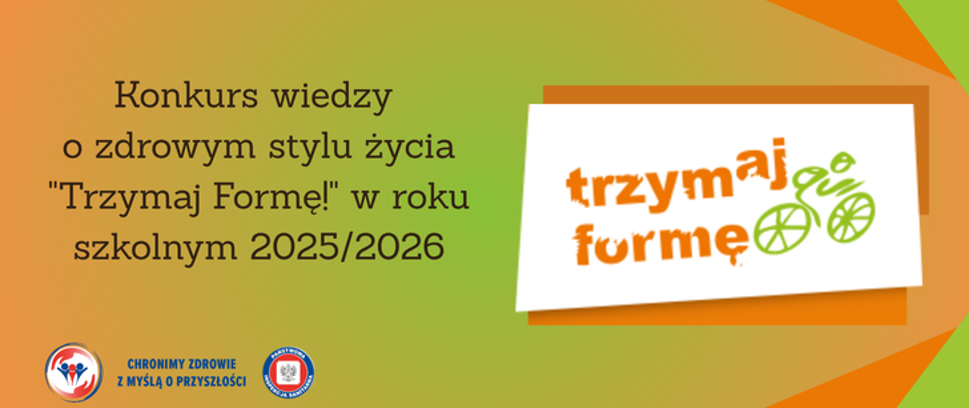 Na gradientowym zielono-pomarańczowym tle po prawej stronie logo ogólnopolskiego programu trzymaj formę przedstawiające pomarańczowy napis trzymaj formę i grafikę w zielonym kolorze przedstawiającą rowerzystę. Po0 lewej stronie napis Konkurs wiedzy o zdrowym stylu życia "Trzymaj Formę!" w roku szkolnym 2025/2026. W lewym dolnym rogu logo Państwowej Inspekcji Sanitarnej wraz z hasłem chronimy zdrowie z myślą o przyszłości.