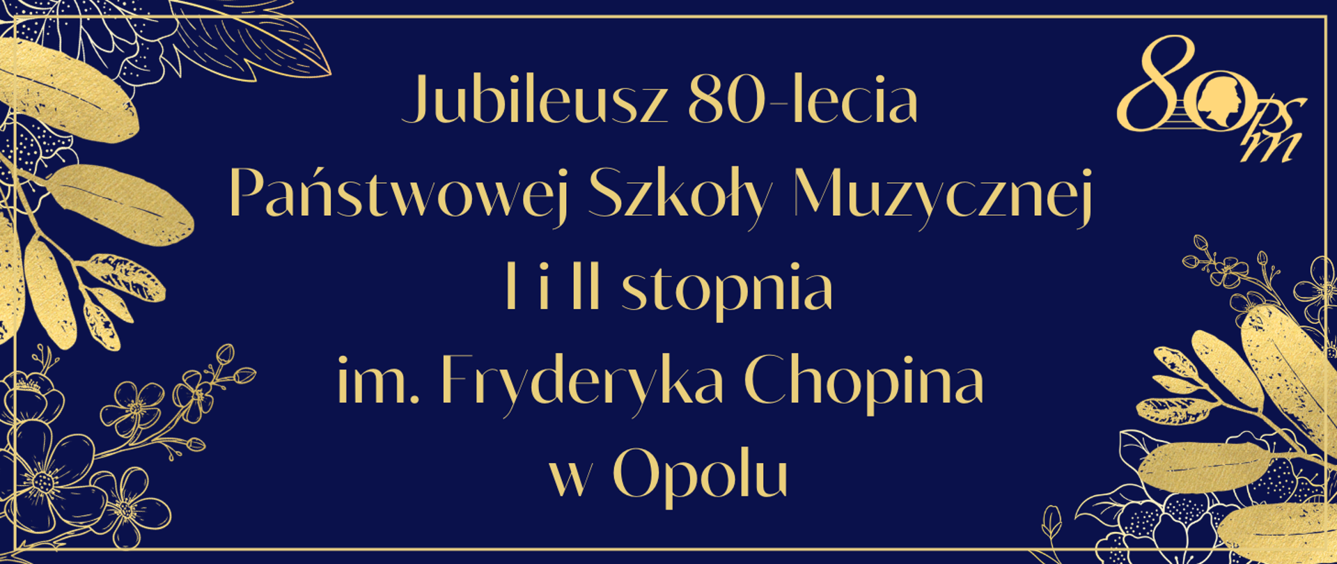 Baner w ciemnej, granatowej kolorystyce z dekoracyjnymi złotymi motywami liści i kwiatów w narożnikach oraz delikatną, złotą ramką wokół. W prawym, górnym rogu logo osiemdziesięciolecia. Pośrodku eleganckim, odręcznym krojem widnieje napis: „Jubileusz 80-lecia Państwowej Szkoły Muzycznej I i II stopnia im. Fryderyka Chopina w Opolu”