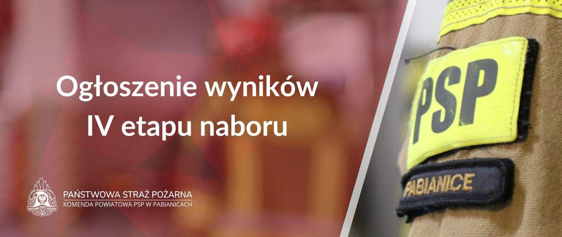 Po lewej stronie na pierwszym planie biały napis o treści "Ogłoszenie wyników IV etapu naboru". Poniżej na dole grafiki Logo PSP w wersji białej z napisami po prawej jego stronie o treści "Państwowa Straż Pożarna" oraz Komenda Powiatowa PSP w Pabianicach. Po prawej stronie grafiki zdjęcie naszywek na mundurze, u góry jaskrawa naszywka z napisem "PSP", pod spodem czarna naszywka z napisem "Pabianice".