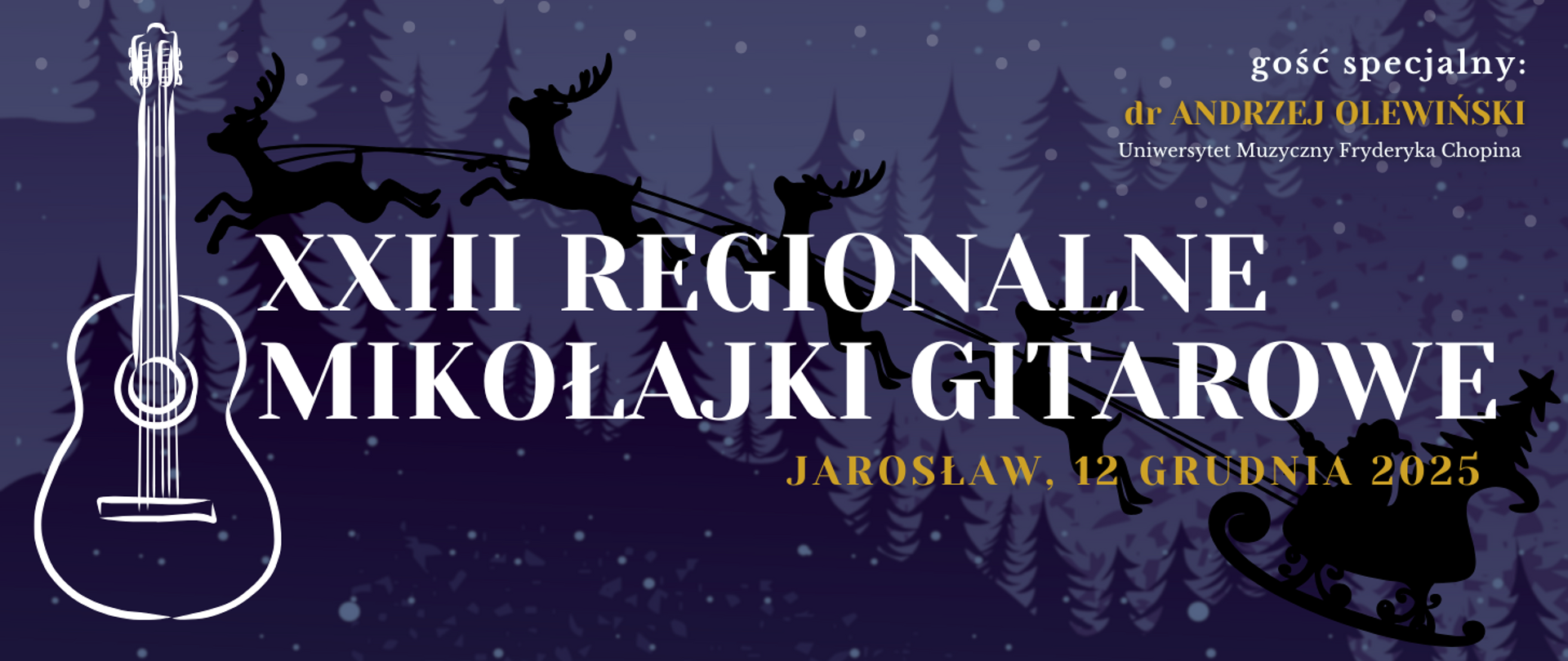 Typ pliku: Baner/Nagłówek graficzny (horyzontalny)
Tytuł wydarzenia: XXIII Regionalne Mikołajki Gitarowe
Lokalizacja i data: Jarosław, 12 Grudnia 2025
Motyw graficzny: Baner utrzymany w ciemnoniebieskiej, zimowej kolorystyce, na tle sylwetek ośnieżonych drzew i padającego śniegu.
Elementy centralne: Po lewej stronie widoczna jest duża, biała, stylizowana sylwetka gitary akustycznej. W centralnej części duży biały tekst z nazwą wydarzenia. Nad gitarą i tekstem przelatuje sylwetka Świętego Mikołaja w saniach ciągniętych przez renifery (w kolorze czarnym).
Gość specjalny: W prawym górnym rogu podane są informacje o gościu specjalnym: dr Andrzej Olewiński, Uniwersytet Muzyczny Fryderyka Chopina.
Podsumowanie: Baner promocyjny na XXIII Regionalne Mikołajki Gitarowe, podkreślający świąteczny motyw, gitarę oraz udział gościa specjalnego, dr. Andrzeja Olewińskiego.