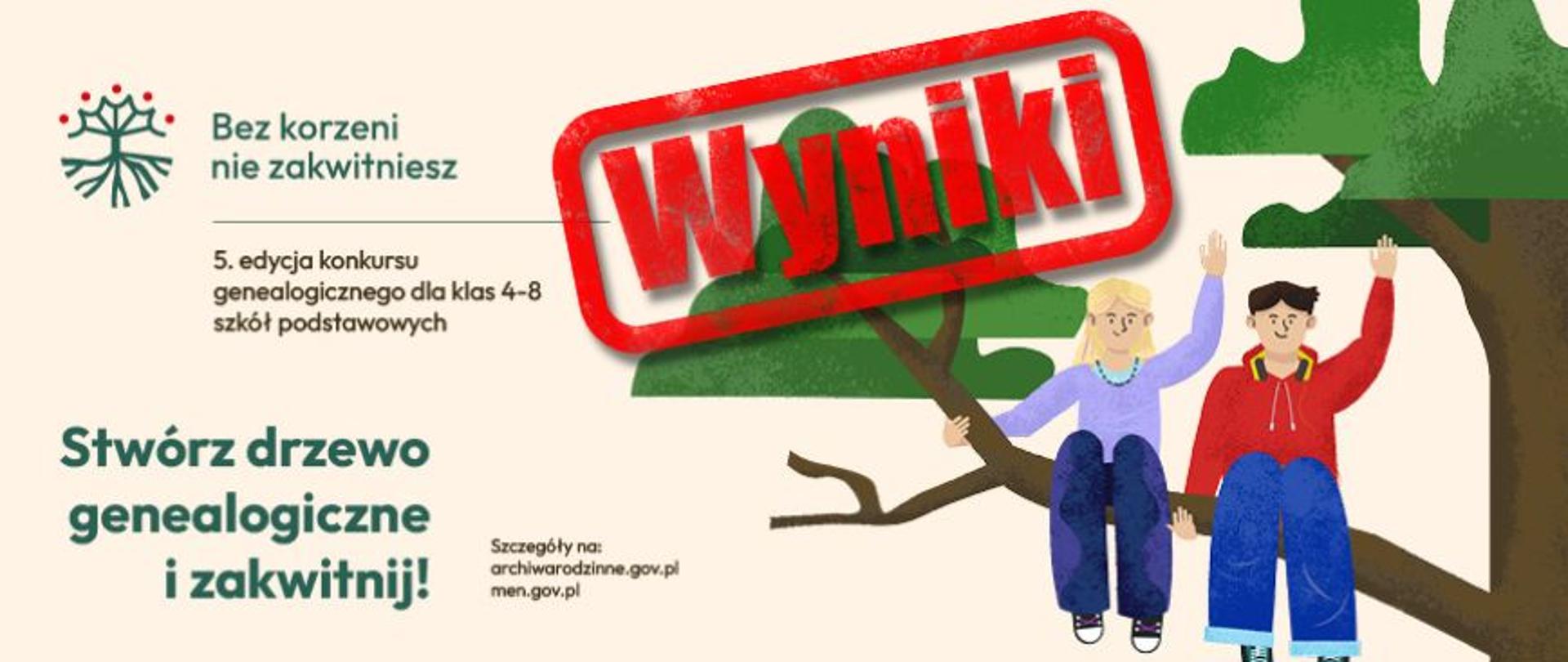 Plakat informujący o wynikach 5. edycji ogólnopolskiego konkursu genealogicznego dla klas 4–8 szkół podstawowych. W centralnej części znajduje się duża, czerwona pieczątka z napisem „Wyniki”. Po prawej stronie widnieje ilustracja przedstawiająca uśmiechniętą dziewczynkę i chłopca siedzących na gałęzi dużego drzewa. Po lewej stronie umieszczono hasła: „Bez korzeni nie zakwitniesz” oraz „Stwórz drzewo genealogiczne i zakwitnij!”. Na dole grafiki znajdują się logotypy organizatorów (Archiwa Państwowe, Ministerstwo Edukacji Narodowej) oraz patronów medialnych i honorowych. Podany jest również adres strony: archiwarodzinne.gov.pl.