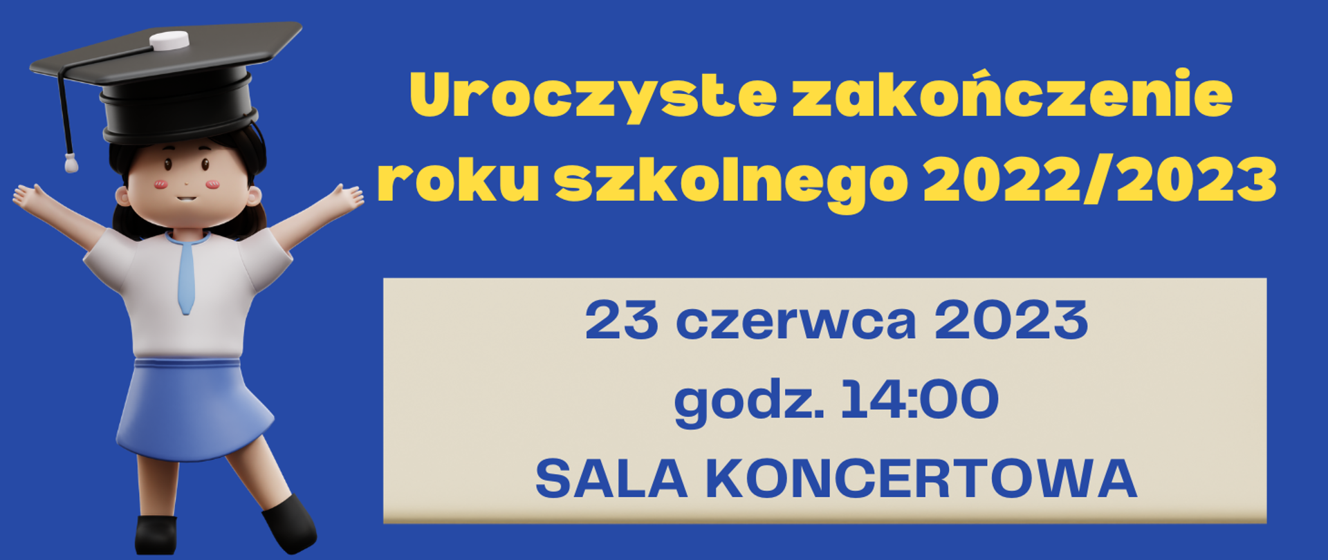 Na niebieskim tle po lewej stronie dziewczyna z czarnymi włosami, niebieskiej sukience i białej bluzce, na głowie ma czarna studencką czapeczkę. Po prawej stronie żółty napis: "uroczyste zakończenie roku szkolnego 2022/2023". Poniżej na beżowym prostokącie informacja niebieskimi literami o dacie, godzinie i miejscu wydarzenia.