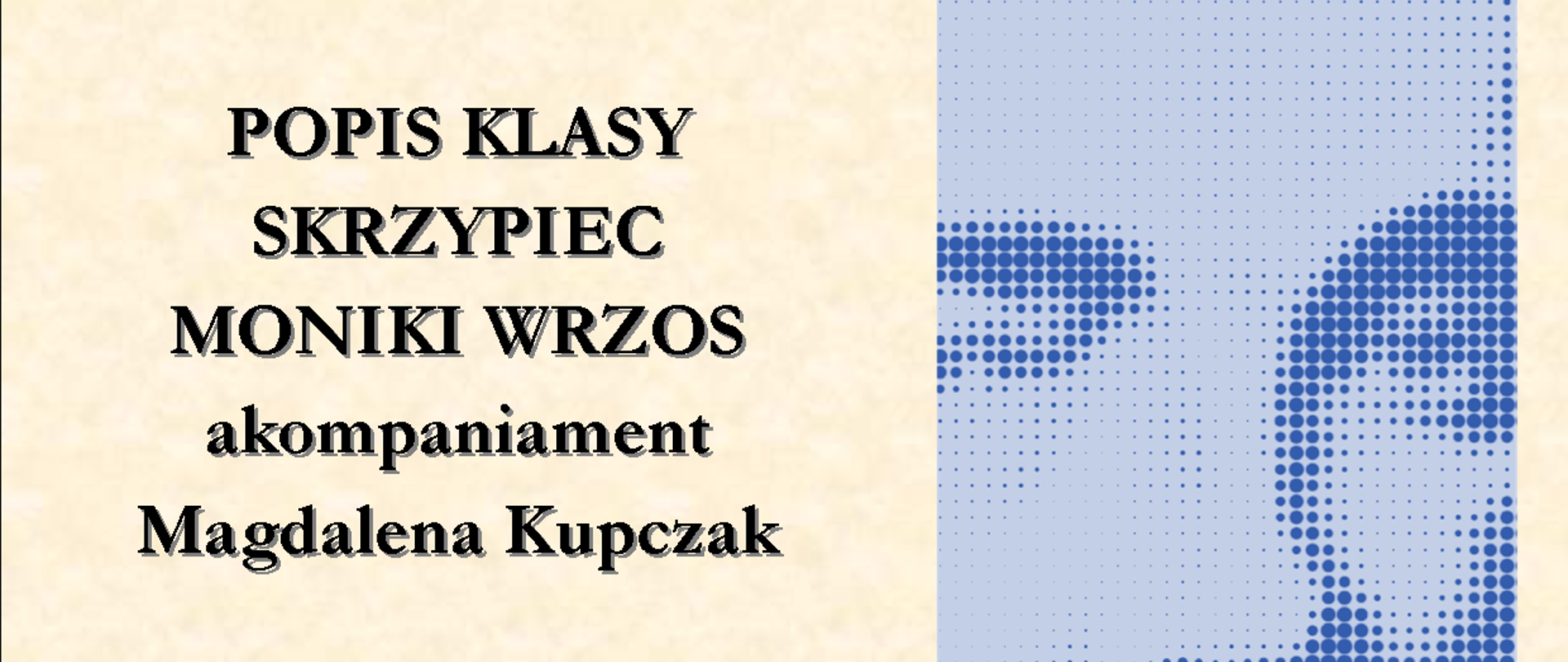 Widać plakat w kolorze kremowym. Popis klasy skrzypiec pani Moniki Wrzos z akompaniamentem pani Magdalena Kupczak. Widać zdjęcie Szymanowskiego.