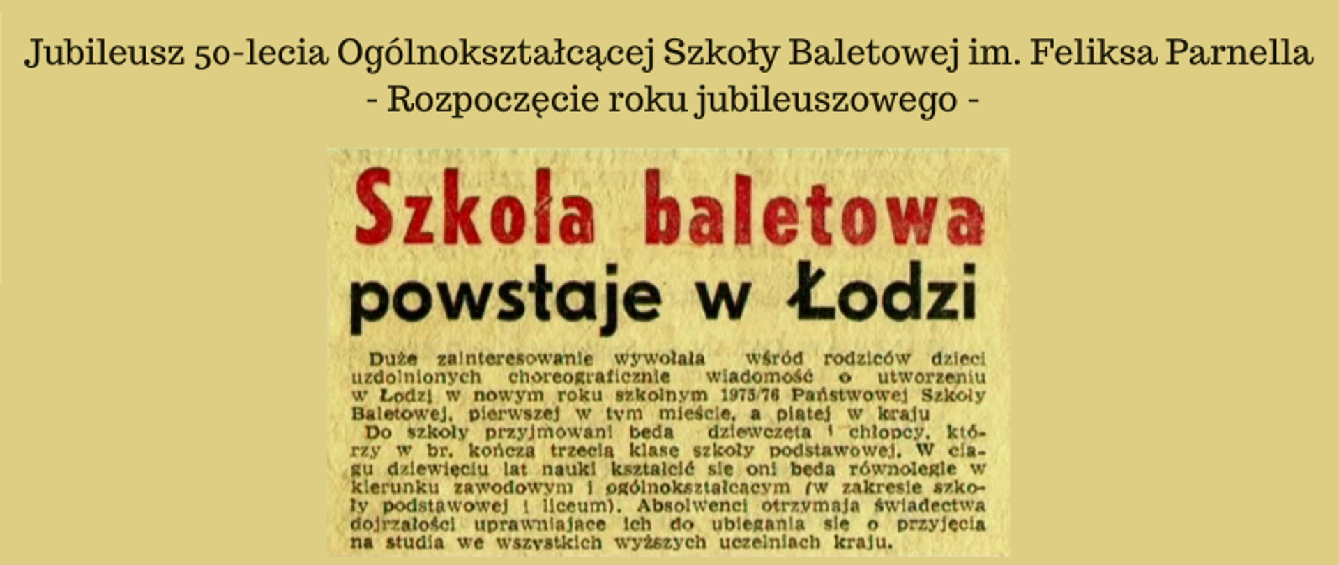 grafika: na żółtym tle napis: Jubileusz 50-lecia Ogólnokształcącej Szkoły Baletowej im. Feliksa Parnella - Rozpoczęcie roku jubileuszowego -. Poniżej wycinek z gazety z roku 1975 z informacją o powstaniu państwowej szkoły baletowej w Łodzi