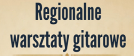 Plakat w kolorze kremowym. Pośrodku napis Regionalne warsztaty gitarowe, 