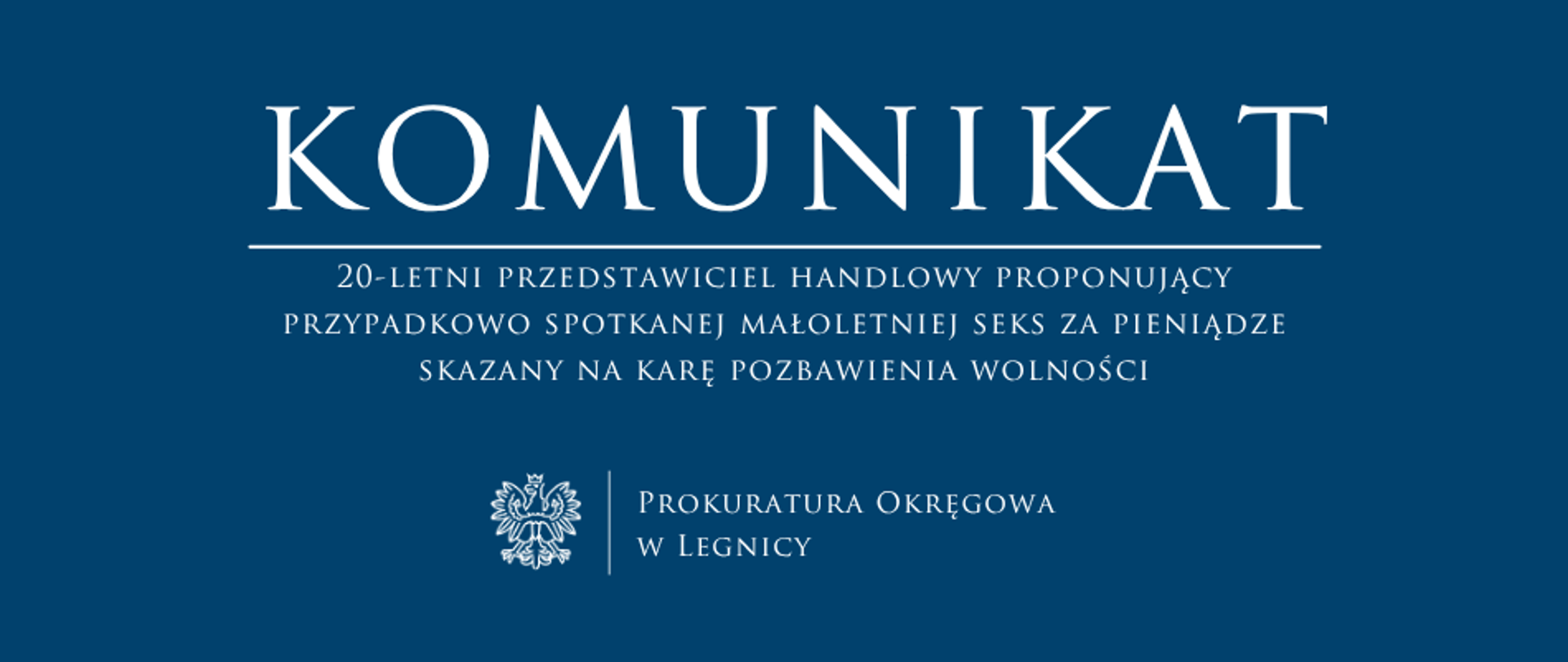 baner - na niebieskim tle napis w kolorze białym Komunikat, poniżej pozioma biała kreska, pod kreską napis "20-letni przedstawiciel handlowy proponujący przypadkowo spotkanej małoletniej seks za pieniądze skazany na karę pozbawienia wolności", niżej pośrodku rysunek orła oddzielony od napisu Prokuratura Okręgowa w Legnicy krótką pionową kreską
