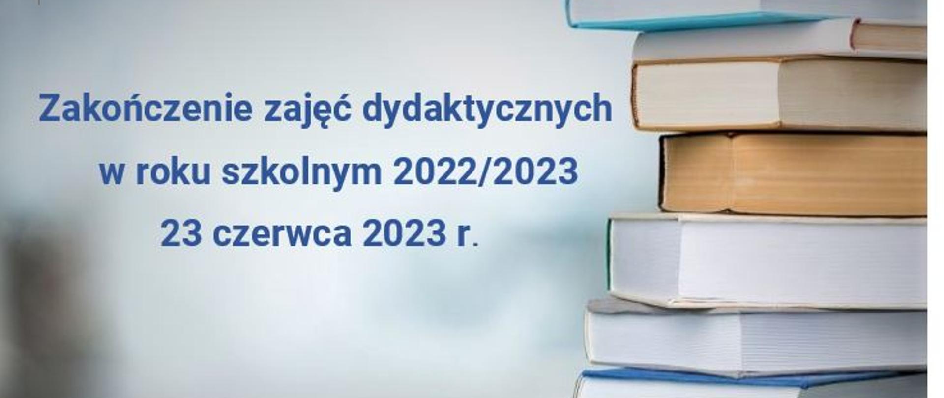 grafika w tle podręczniki ułożone jeden na drugim oraz informacja o zakończeniu zajęć dydaktycznych w roku szkolnym 2022/2023 23 czerwca 2023 r. 