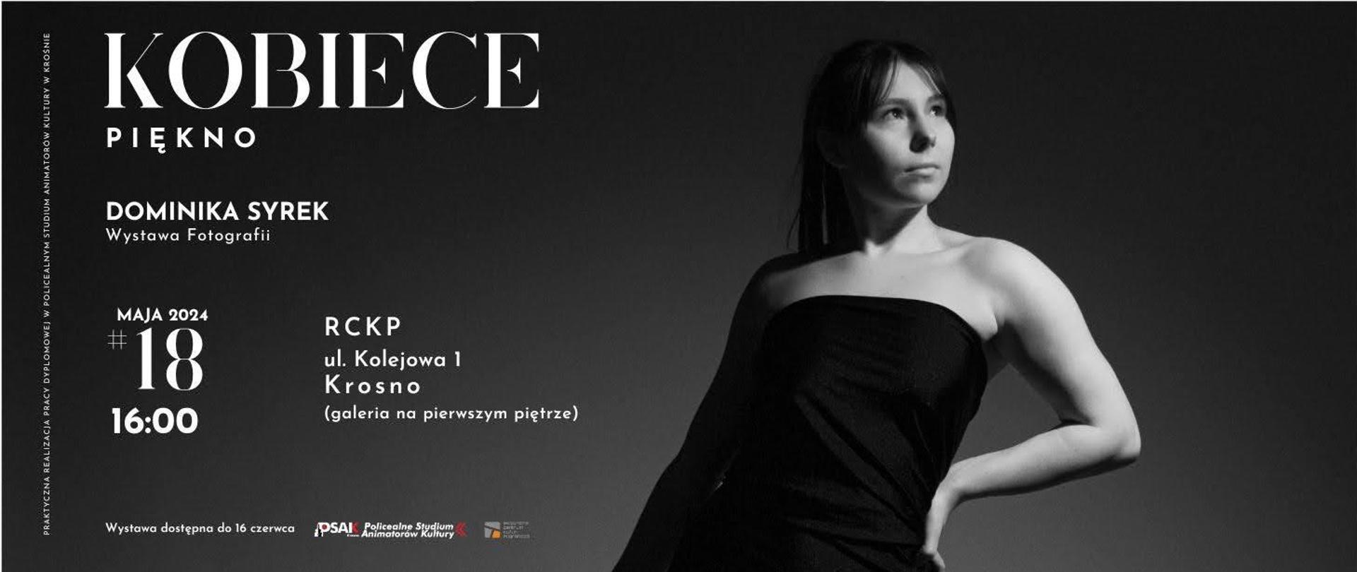 Plakat informujący o wystawie fotograficznej Dominiki Syrek. Plakat jest w odcieniach szarości. Po prawej stronie stoi kobieta ubrana w czarną sukienkę. Po lewej stronie tytuł wystawy Kobiece piękno, oraz informacje gdzie i kiedy odbędzie się wystawa. Napisy są w kolorze jasnego beżu.
